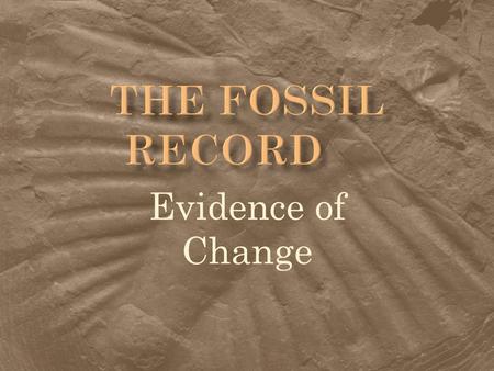Evidence of Change.  What are fossils?  What is the fossil record?  How do they form?  Types of fossils  What do they tell us?  Determining their.