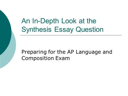 An In-Depth Look at the Synthesis Essay Question Preparing for the AP Language and Composition Exam.