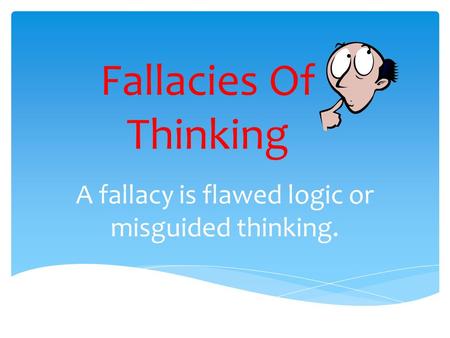 Fallacies Of Thinking A fallacy is flawed logic or misguided thinking.