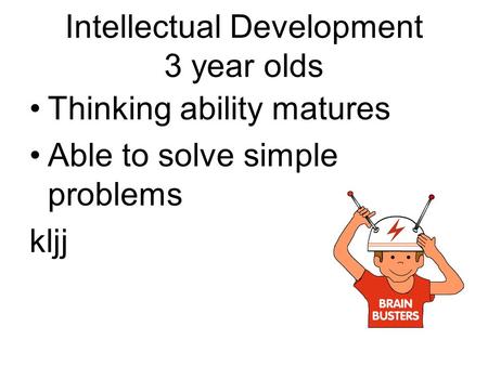 Intellectual Development 3 year olds Thinking ability matures Able to solve simple problems kljj.