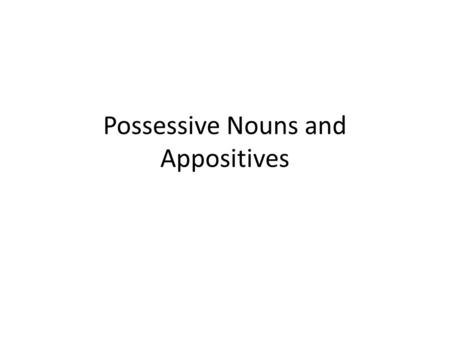 Possessive Nouns and Appositives. Possessive Nouns A possessive noun shows ownership – To make a singular noun possessive, add an apostrophe and sSarahSarah’s.