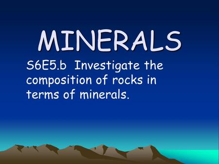 MINERALS S6E5.b Investigate the composition of rocks in terms of minerals.