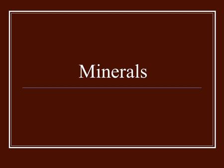 Minerals. Naturally occurring Inorganic Solid Crystal structure Definite chemical composition.