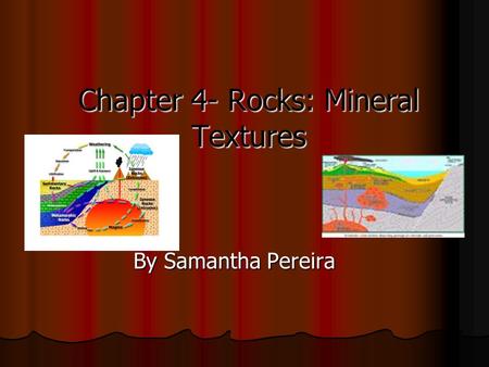 Chapter 4- Rocks: Mineral Textures By Samantha Pereira.