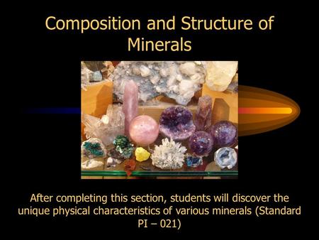 Composition and Structure of Minerals After completing this section, students will discover the unique physical characteristics of various minerals (Standard.