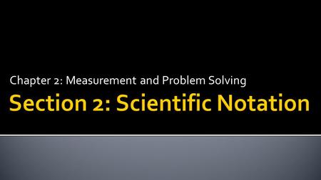 Chapter 2: Measurement and Problem Solving.  Express very large and very small numbers using scientific notation.