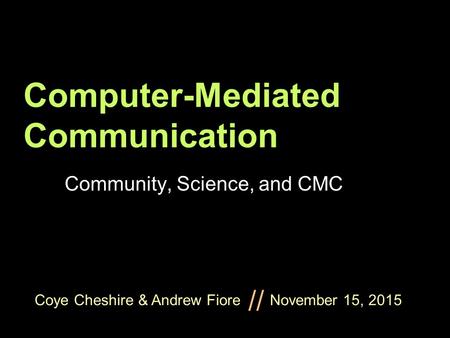 Coye Cheshire & Andrew Fiore November 15, 2015 // Computer-Mediated Communication Community, Science, and CMC.