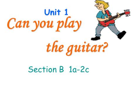 Unit 1 Can you play the guitar? the guitar? Section B 1a-2c.