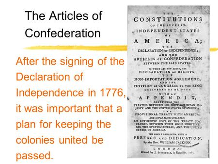 The Articles of Confederation After the signing of the Declaration of Independence in 1776, it was important that a plan for keeping the colonies united.