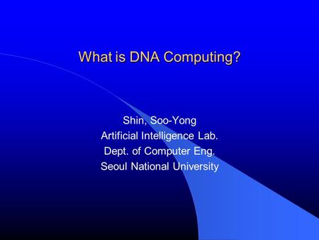 What is DNA Computing? Shin, Soo-Yong Artificial Intelligence Lab.