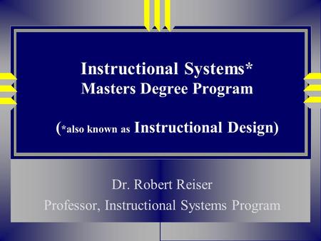 Instructional Systems* Masters Degree Program ( *also known as Instructional Design) Dr. Robert Reiser Professor, Instructional Systems Program.