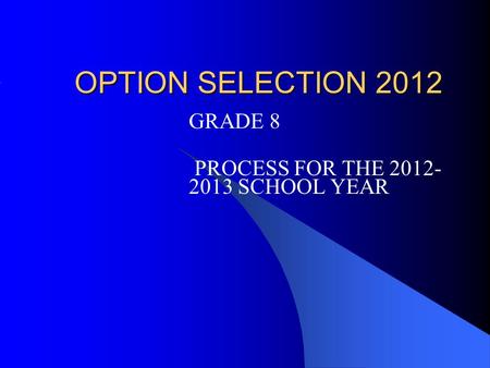 OPTION SELECTION 2012 GRADE 8 PROCESS FOR THE 2012- 2013 SCHOOL YEAR.