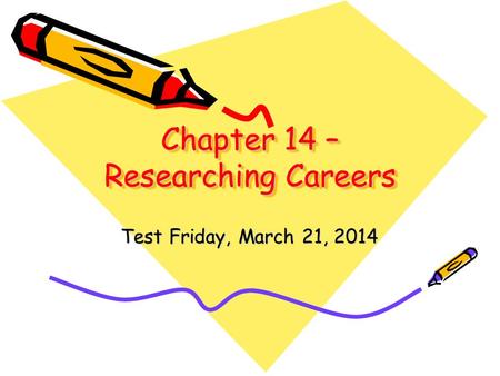 Chapter 14 – Researching Careers Test Friday, March 21, 2014.