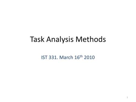 Task Analysis Methods IST 331. March 16 th 2010 1.