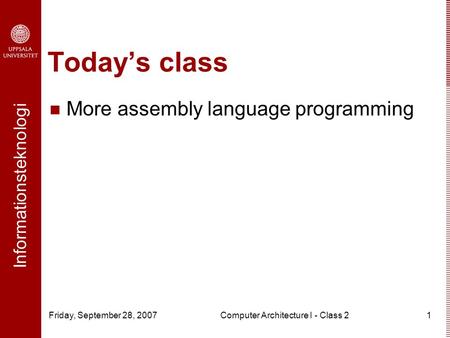Informationsteknologi Friday, September 28, 2007Computer Architecture I - Class 21 Today’s class More assembly language programming.