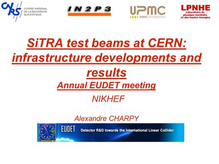 SiTRA test beams at CERN: infrastructure developments and results Annual EUDET meeting NIKHEF Alexandre CHARPY.