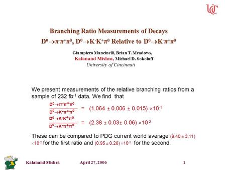 Kalanand Mishra April 27, 2006 1 Branching Ratio Measurements of Decays D 0  π - π + π 0, D 0  K - K + π 0 Relative to D 0  K - π + π 0 Giampiero Mancinelli,