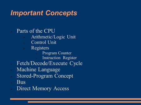 Important Concepts  Parts of the CPU  Arithmetic/Logic Unit  Control Unit  Registers  Program Counter  Instruction Register  Fetch/Decode/Execute.