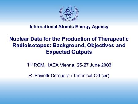 International Atomic Energy Agency Nuclear Data for the Production of Therapeutic Radioisotopes: Background, Objectives and Expected Outputs 1 st RCM,