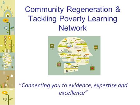 Community Regeneration & Tackling Poverty Learning Network “Connecting you to evidence, expertise and excellence”