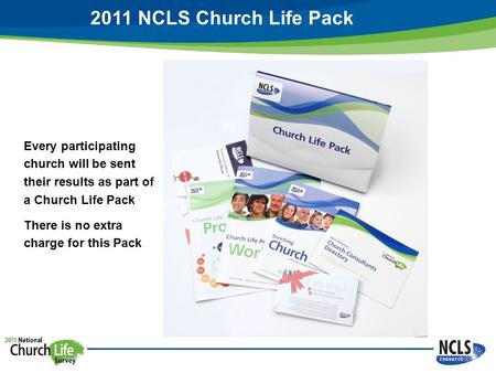 2011 NCLS Church Life Pack Every participating church will be sent their results as part of a Church Life Pack There is no extra charge for this Pack.