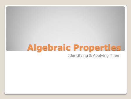 Algebraic Properties Identifying & Applying Them.