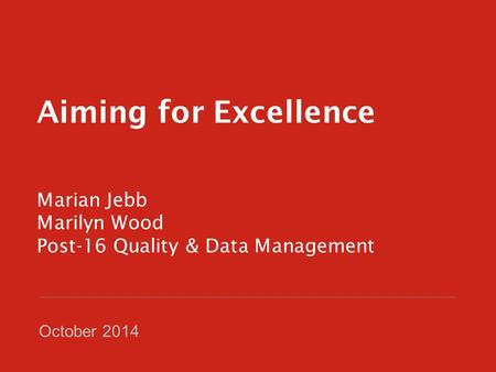 Aiming for Excellence Marian Jebb Marilyn Wood Post-16 Quality & Data Management October 2014.