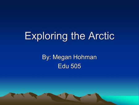 Exploring the Arctic By: Megan Hohman Edu 505. Introduction The Arctic despite being one of the coldest places on Earth, is also home to many interesting.
