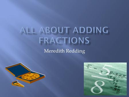 Meredith Redding.  MCC.4.NF.3 Understand a fraction a/b with a > 1 as a sum of fractions 1/b.  a. Understand addition and subtraction of fractions as.