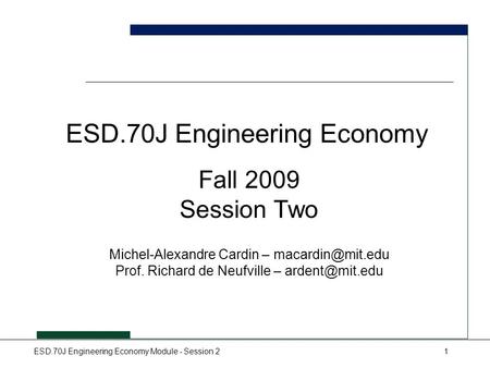ESD.70J Engineering Economy Module - Session 21 ESD.70J Engineering Economy Fall 2009 Session Two Michel-Alexandre Cardin – Prof. Richard.