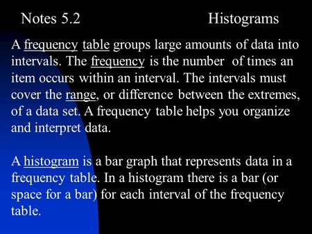 Notes 5.2Histograms A frequency table groups large amounts of data into intervals. The frequency is the number of times an item occurs within an interval.