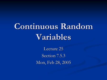 Continuous Random Variables Lecture 25 Section 7.5.3 Mon, Feb 28, 2005.