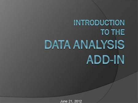 June 21, 2012. Objectives  Enable the Data Analysis Add-In  Quickly calculate descriptive statistics using the Data Analysis Add-In  Create a histogram.