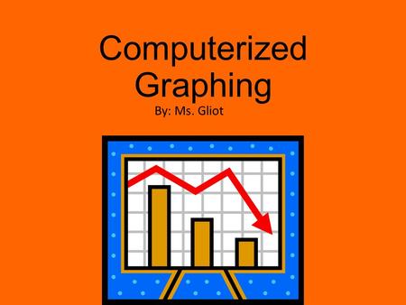 Computerized Graphing By: Ms. Gliot. Qualitative Vs. Quantitative Data 1.What is your favorite color? A. Yellow B. Blue C. Cranberry d. Pink 2.How many.