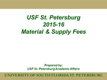 UNIVERSITY OF SOUTH FLORIDA ST. PETERSBURG USF St. Petersburg 2015-16 Material & Supply Fees Prepared by: USF St. Petersburg Academic Affairs.