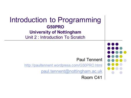Introduction to Programming G50PRO University of Nottingham Unit 2 : Introduction To Scratch Paul Tennent http://paultennent.wordpress.com/G50PRO.html.