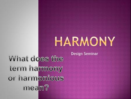 Design Seminar  Harmony is the visually satisfying effect of combining similar or related elements.  Harmony in visual design means all parts of the.