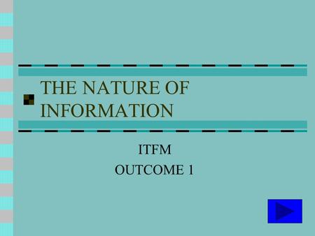 THE NATURE OF INFORMATION ITFM OUTCOME 1. DATA AND INFORMATION DATA Raw facts and figures INFORMATION Data processed into a form to aid decision making.