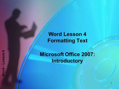 Word – Lesson 4 Word Lesson 4 Formatting Text Microsoft Office 2007: Introductory 1.