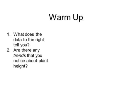 Warm Up 1.What does the data to the right tell you? 2.Are there any trends that you notice about plant height?