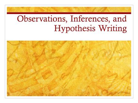 Observations, Inferences, and Hypothesis Writing.