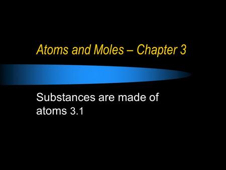 Atoms and Moles – Chapter 3 Substances are made of atoms 3.1.