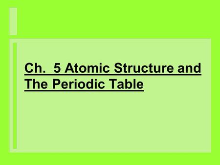 Ch. 5 Atomic Structure and The Periodic Table. I. Atomic Model Theories A. Dalton’s Theory (1807) 1. He theorized that an atom was indivisible, uniformly.