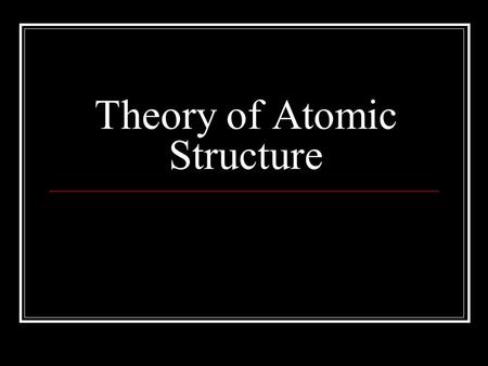 Theory of Atomic Structure. Greeks – Democritus, Leucippus Over 2000 years ago All matter is composed of tiny particles These particles are so small that.