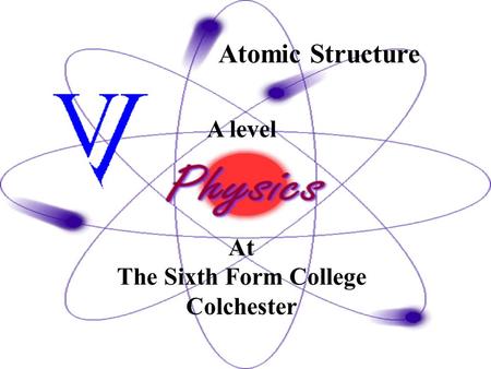 Atomic Structure A level At The Sixth Form College Colchester.