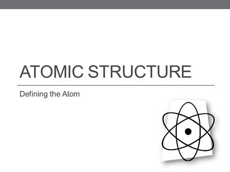 ATOMIC STRUCTURE Defining the Atom. Have you ever been asked to believe in something you couldn’t see? Using your unaided eyes, you cannot see the tiny.