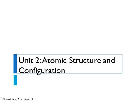 Chemistry, Chapters 3 Unit 2: Atomic Structure and Configuration.