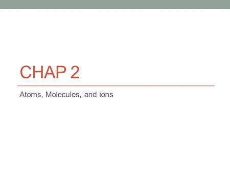 CHAP 2 Atoms, Molecules, and ions. History Greeks everything made up of 4 fundamental substances (earth,air,fire,water) “atomos” – later became atom –