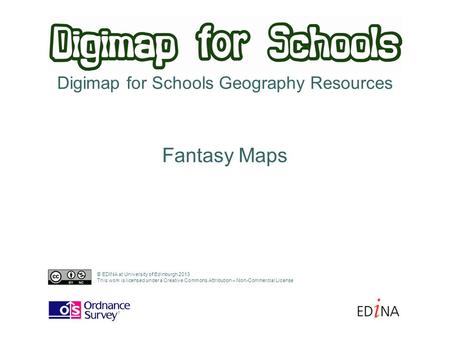 Digimap for Schools Geography Resources Fantasy Maps © EDINA at University of Edinburgh 2013 This work is licensed under a Creative Commons Attribution.
