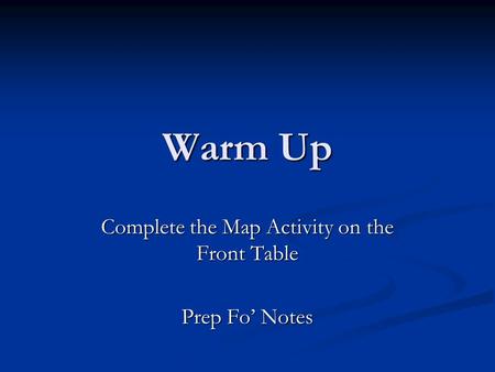 Warm Up Complete the Map Activity on the Front Table Prep Fo’ Notes.
